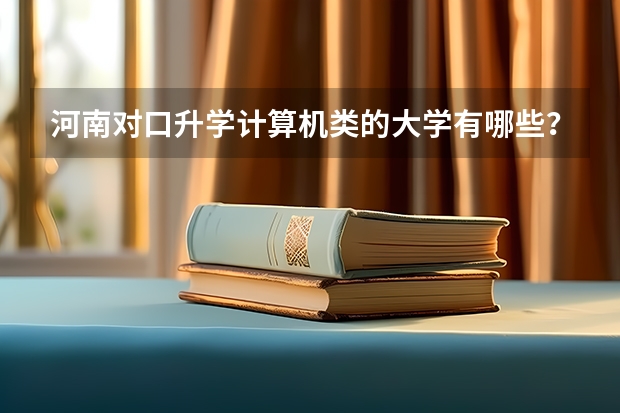 河南对口升学计算机类的大学有哪些？
