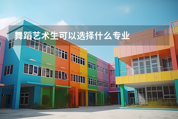 舞蹈艺术生可以选择什么专业