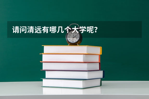 请问清远有哪几个大学呢？