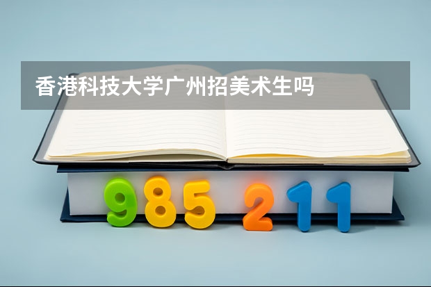 香港科技大学广州招美术生吗