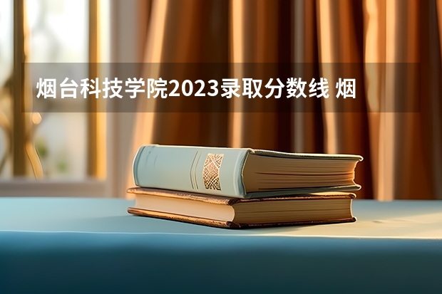 烟台科技学院2023录取分数线 烟台科技学院简介