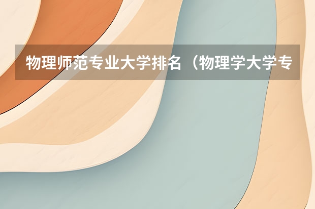 物理师范专业大学排名（物理学大学专业排名）