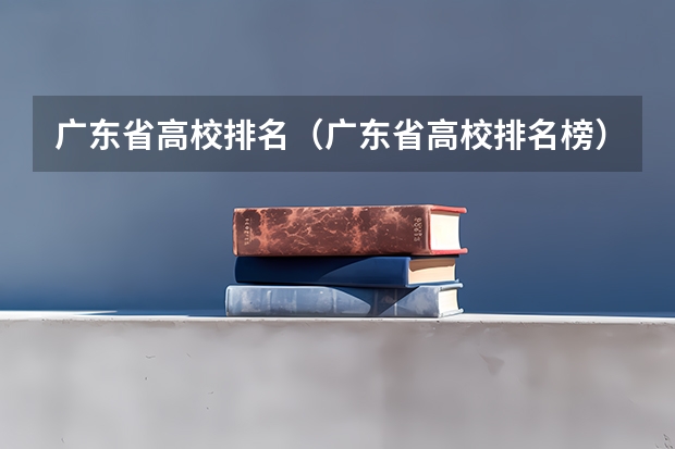 广东省高校排名（广东省高校排名榜）（广东大学排行榜前十名）