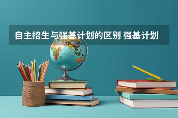 自主招生与强基计划的区别 强基计划和自主招生的区别