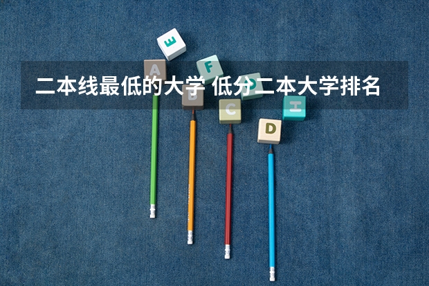 二本线最低的大学 低分二本大学排名及分数线