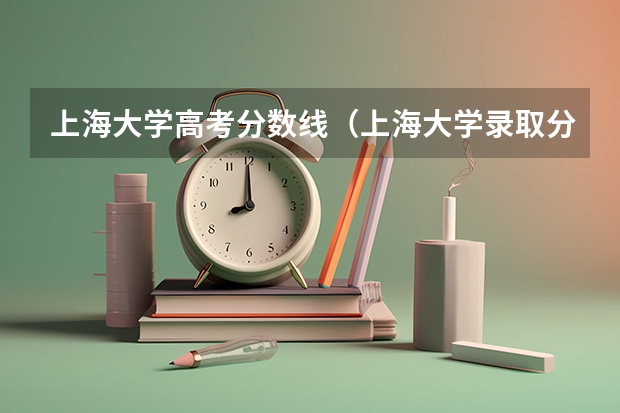 上海大学高考分数线（上海大学录取分数线）