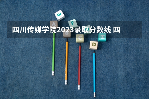 四川传媒学院2023录取分数线 四川传媒学院简介