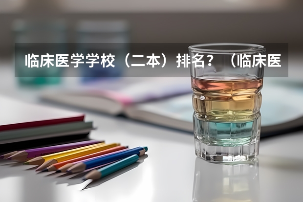 临床医学学校（二本）排名？（临床医学专业最好的二本大学）
