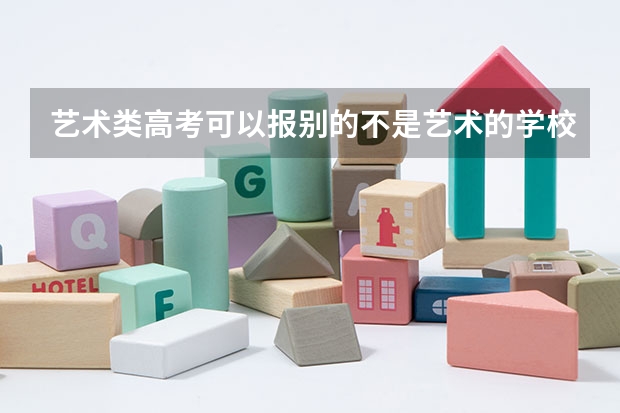 艺术类高考可以报别的不是艺术的学校吗