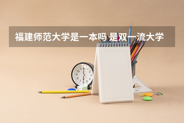 福建师范大学是一本吗 是双一流大学吗