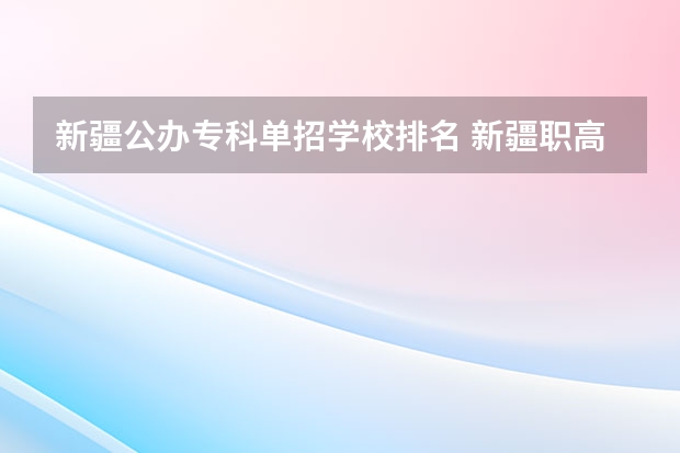 新疆公办专科单招学校排名 新疆职高学校排名榜