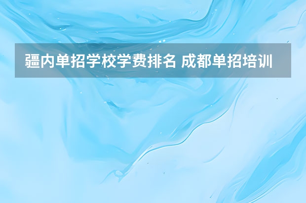 疆内单招学校学费排名 成都单招培训学校排名前十