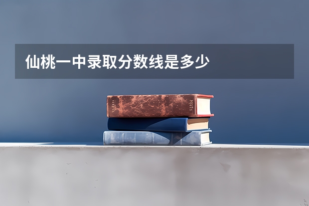 仙桃一中录取分数线是多少