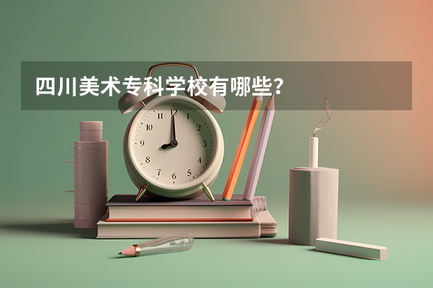 四川美术专科学校有哪些？