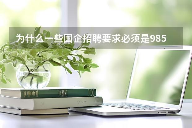 为什么一些国企招聘要求必须是985、211院校毕业生？
