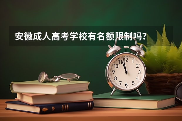 安徽成人高考学校有名额限制吗？