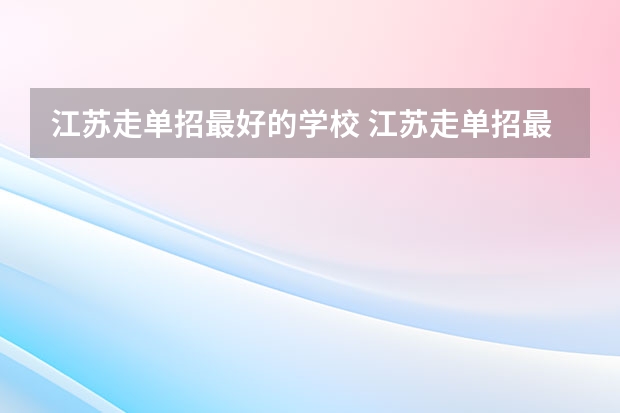 江苏走单招最好的学校 江苏走单招最好的学校