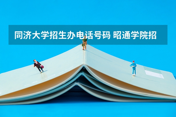 同济大学招生办电话号码 昭通学院招生办电话