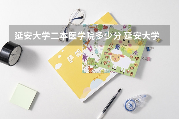 延安大学二本医学院多少分 延安大学医学院在陕临床专业录取分数线