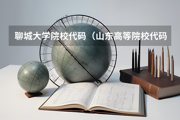 聊城大学院校代码（山东高等院校代码（越全越好））