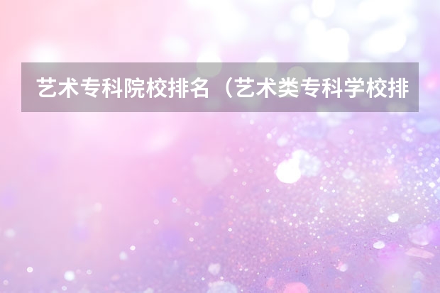 艺术专科院校排名（艺术类专科学校排名公办）