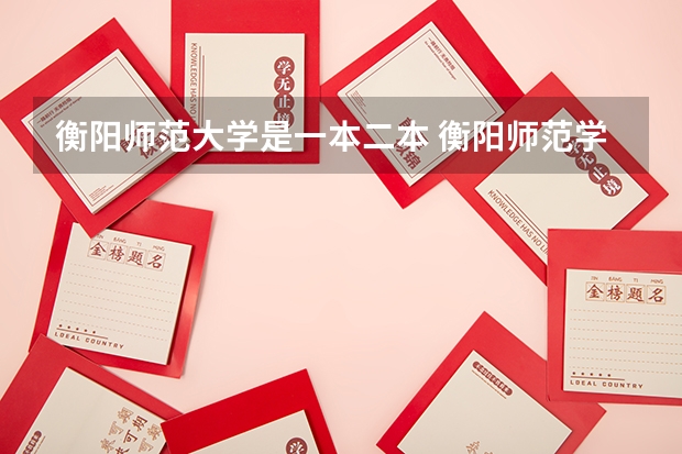 衡阳师范大学是一本二本 衡阳师范学院是几本大学 一本大学还是二本大学