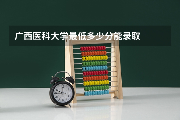 广西医科大学最低多少分能录取