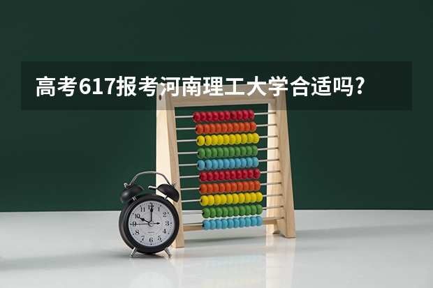 高考617报考河南理工大学合适吗?