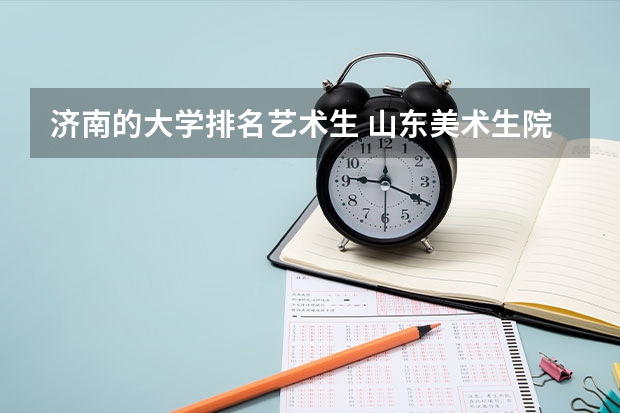 济南的大学排名艺术生 山东美术生院校排名