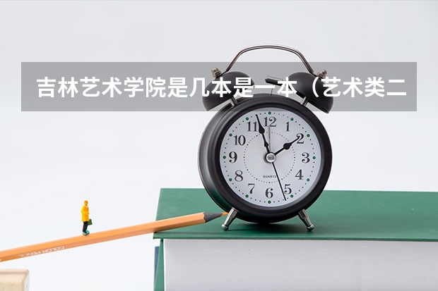 吉林艺术学院是几本是一本（艺术类二本大学排名）