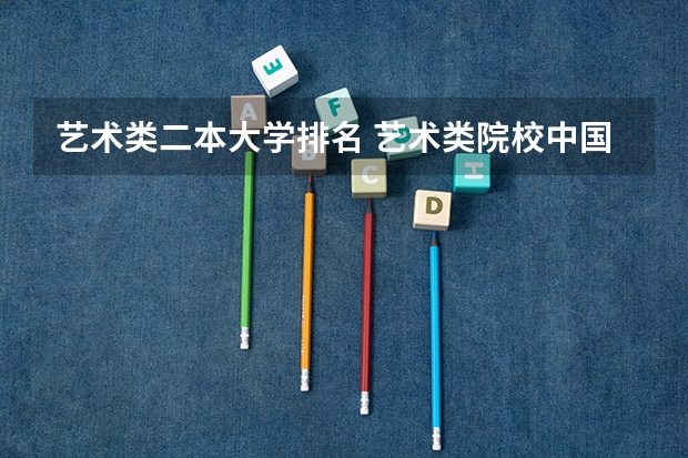 艺术类二本大学排名 艺术类院校中国排名