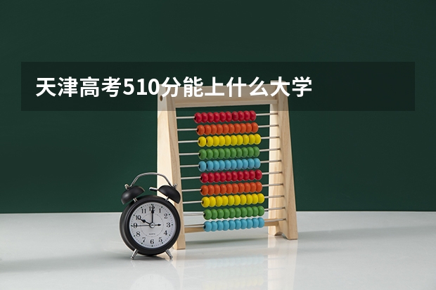 天津高考510分能上什么大学
