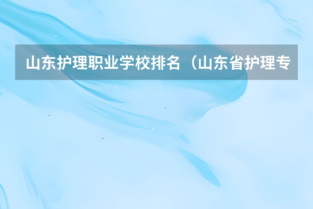 山东护理职业学校排名（山东省护理专科学校排名）