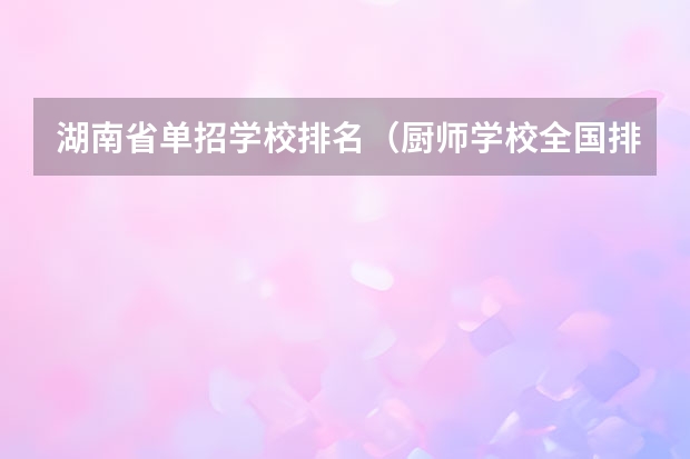 湖南省单招学校排名（厨师学校全国排行榜）