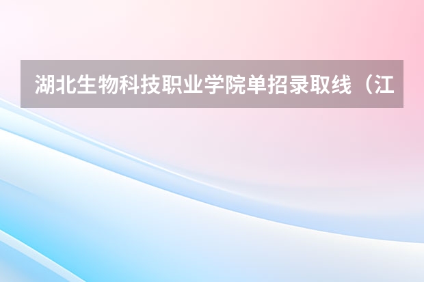 湖北生物科技职业学院单招录取线（江西专科单招学校排名）
