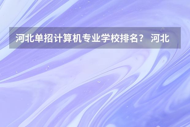 河北单招计算机专业学校排名？ 河北单招第二大类学校排名
