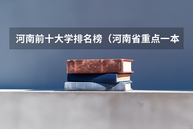 河南前十大学排名榜（河南省重点一本大学排名）