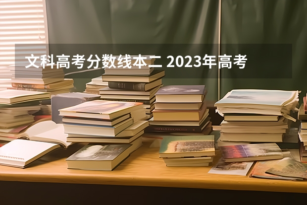 文科高考分数线本二 2023年高考文科二本分数线