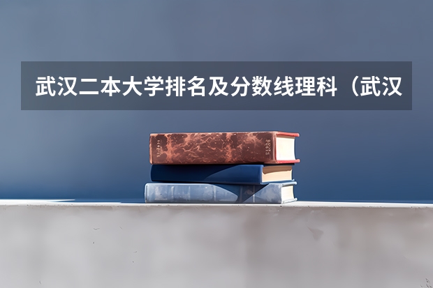 武汉二本大学排名及分数线理科（武汉二本院校排名及分数线）