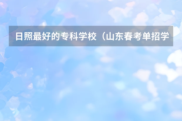 日照最好的专科学校（山东春考单招学校排名）