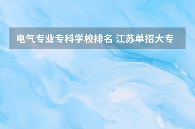 电气专业专科学校排名 江苏单招大专院校排名