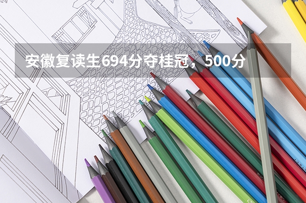 安徽复读生694分夺桂冠，500分“喜提”大专，你怎么看呢？