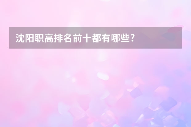沈阳职高排名前十都有哪些?