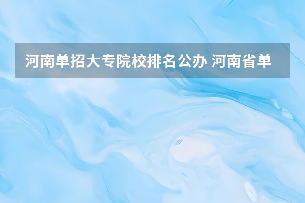 河南单招大专院校排名公办 河南省单招学校排名榜和分数线