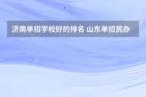 济南单招学校好的排名 山东单招民办学校排名