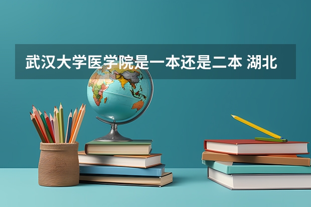 武汉大学医学院是一本还是二本 湖北医药学院是一本还是二本?