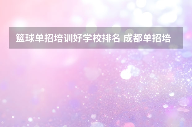 篮球单招培训好学校排名 成都单招培训学校排名前十