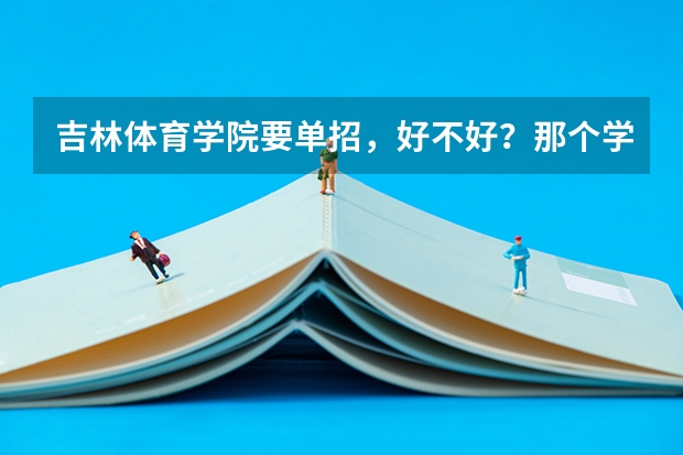 吉林体育学院要单招,好不好?那个学校是几本?我该不该去??优缺点有哪些?