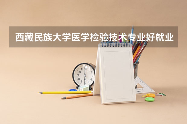 西藏民族大学医学检验技术专业好就业吗