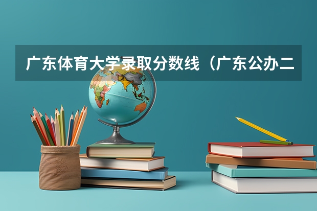 广东体育大学录取分数线（广东公办二本大学分数线）